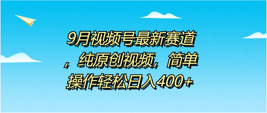 9月视频号最新赛道，纯原创视频，简单操作轻松日入400+-六道网创